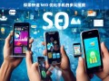 探索手机快速 SEO 优化的多元维度