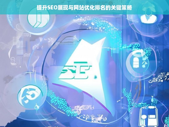 提升SEO展现与网站优化排名的关键策略-第1张图片-威辛SEO网