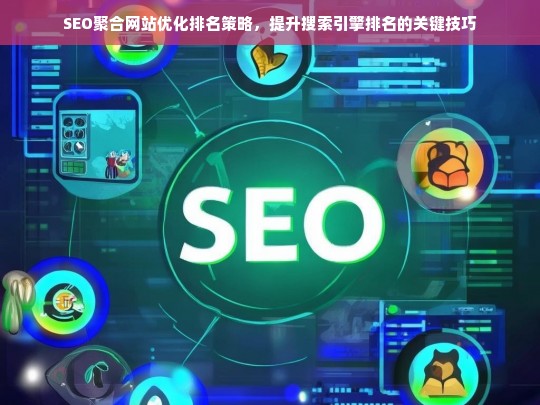 SEO聚合网站优化排名策略，提升搜索引擎排名的关键技巧-第1张图片-威辛SEO网