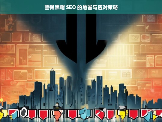 警惕黑帽 SEO，危害与应对之策-第1张图片-威辛SEO网