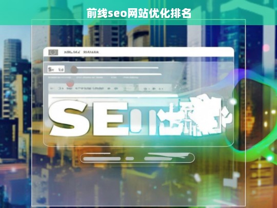 前线SEO，提升网站优化排名的关键策略-第1张图片-威辛SEO网