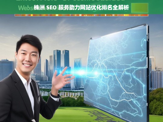 株洲 SEO 服务与网站优化排名解析-第1张图片-威辛SEO网