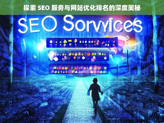 探索 SEO 服务与网站优化排名的奥秘-第1张图片-威辛SEO网