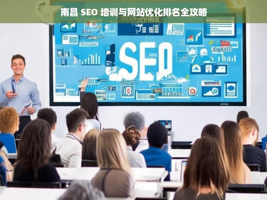 南昌 SEO 培训与网站优化排名指南-第1张图片-威辛SEO网