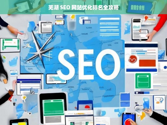 芜湖 SEO 网站优化排名攻略-第1张图片-威辛SEO网