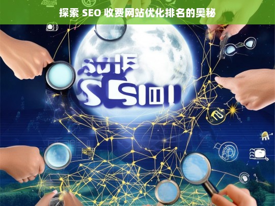 探索 SEO 收费网站优化排名的奥秘，解密与洞察-第1张图片-威辛SEO网