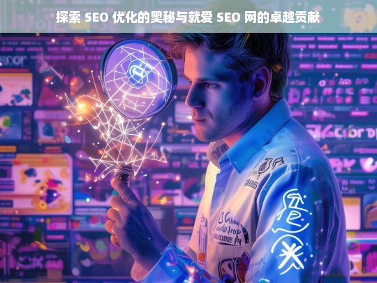 探索 SEO 优化及就爱 SEO 网的贡献-第1张图片-威辛SEO网