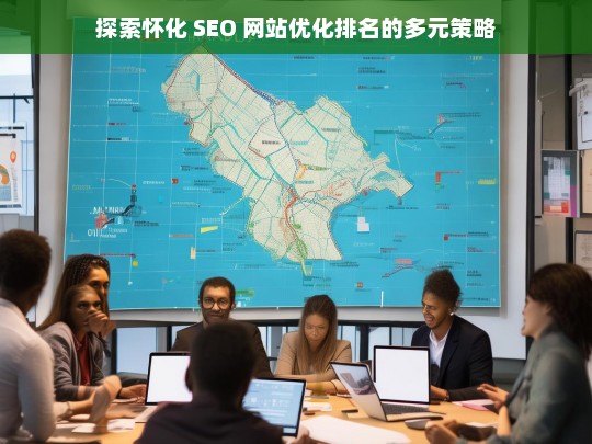 怀化 SEO 网站优化排名策略探索-第1张图片-威辛SEO网