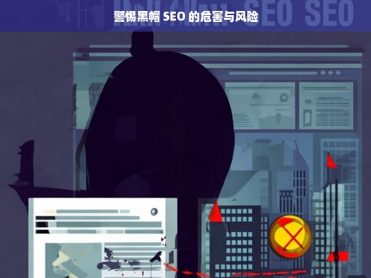 警惕黑帽 SEO 的危害与风险-第1张图片-威辛SEO网