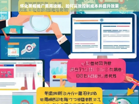 怀化黑帽推广费用优化指南，高效控制成本与提升效果的实用策略-第1张图片-威辛SEO网