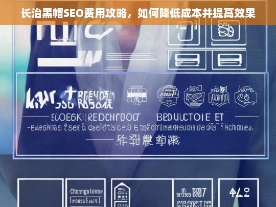 长治黑帽SEO费用优化指南，降低成本与提升效果的实用策略-第1张图片-威辛SEO网