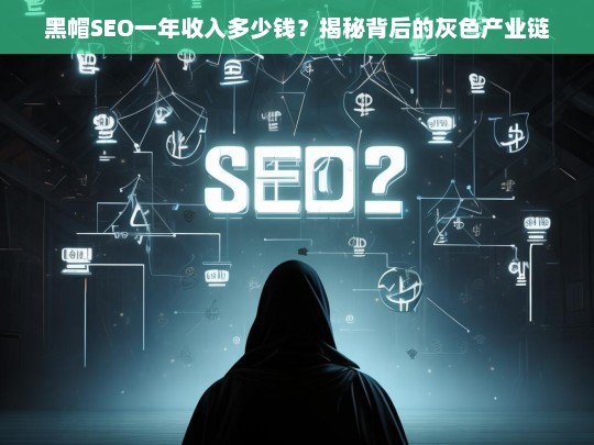 黑帽SEO年收入揭秘，灰色产业链背后的暴利与风险-第1张图片-威辛SEO网