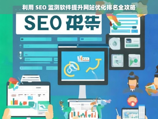 利用 SEO 监测软件提升网站优化排名攻略-第1张图片-威辛SEO网