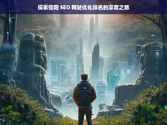 信阳 SEO 网站优化排名探索之旅-第1张图片-威辛SEO网