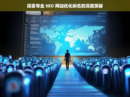 探索专业 SEO 网站优化排名的奥秘-第1张图片-威辛SEO网