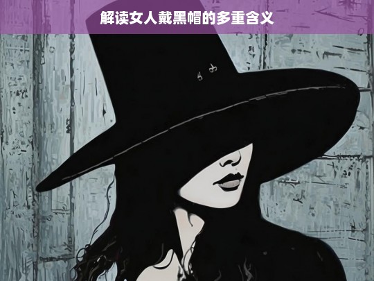 女人戴黑帽的含义解读-第1张图片-威辛SEO网