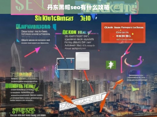 丹东黑帽SEO攻略，快速提升排名的技巧与策略-第1张图片-威辛SEO网