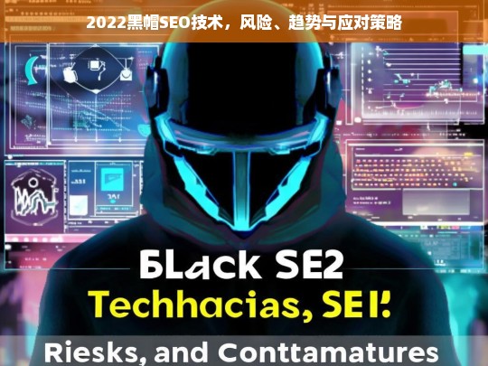 2022黑帽SEO技术，风险分析、趋势解读与应对策略-第1张图片-威辛SEO网