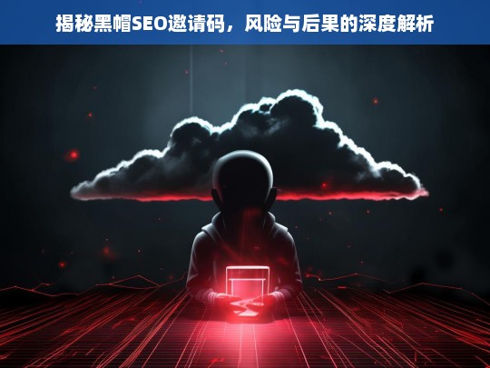 揭秘黑帽SEO邀请码，风险与后果的深度解析-第1张图片-威辛SEO网