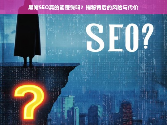 黑帽SEO真的能赚钱吗？揭秘背后的风险与代价-第1张图片-威辛SEO网