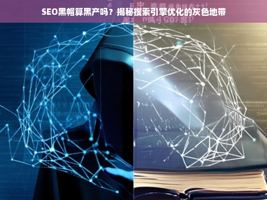 SEO黑帽算黑产吗？揭秘搜索引擎优化的灰色地带与法律风险-第1张图片-威辛SEO网