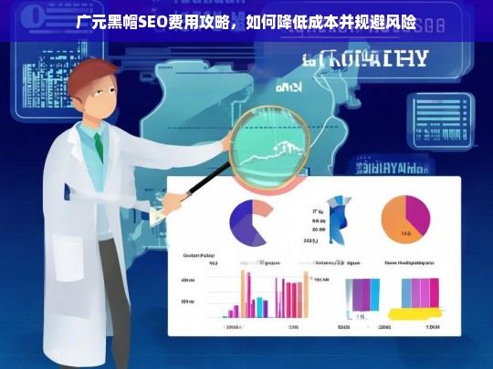 广元黑帽SEO费用优化指南，降低成本与规避风险的实用策略-第1张图片-威辛SEO网