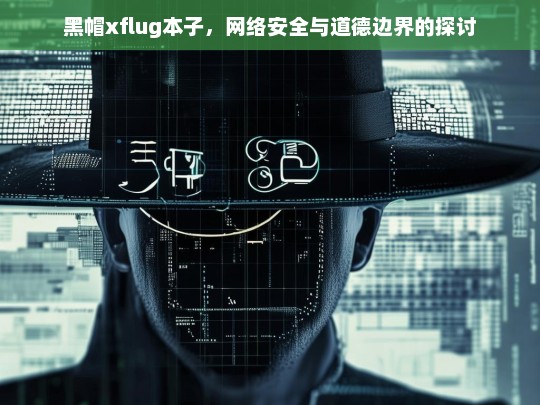 黑帽与XFlug，网络安全与道德边界的深度探讨-第1张图片-威辛SEO网