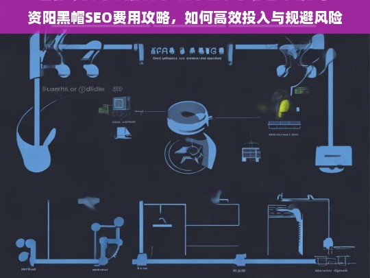 资阳黑帽SEO费用全解析，高效投入与风险规避指南-第1张图片-威辛SEO网