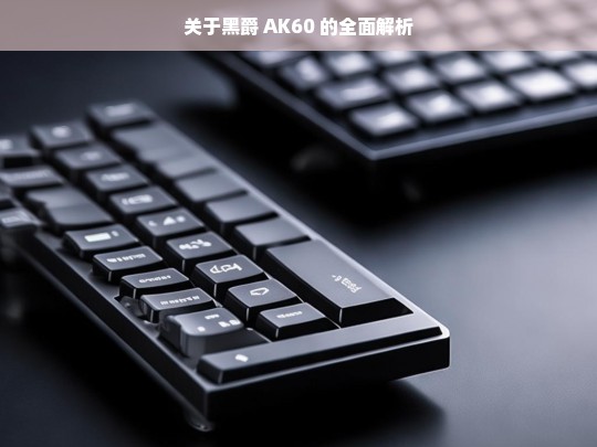 黑爵 AK60 全面解析-第1张图片-威辛SEO网