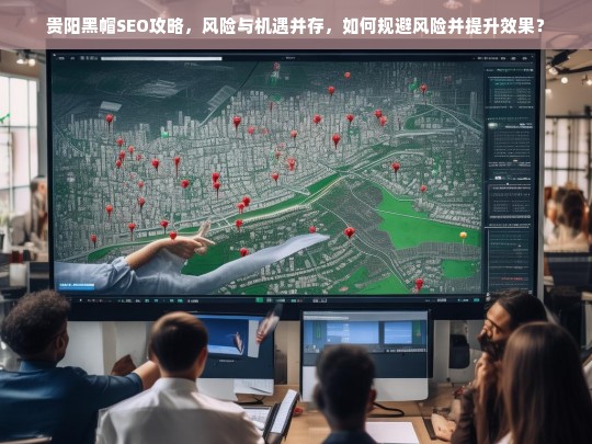 贵阳黑帽SEO攻略，风险规避与效果提升策略-第1张图片-威辛SEO网