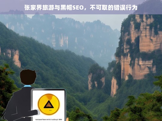 张家界旅游与黑帽 SEO，错误行为不可为-第1张图片-威辛SEO网