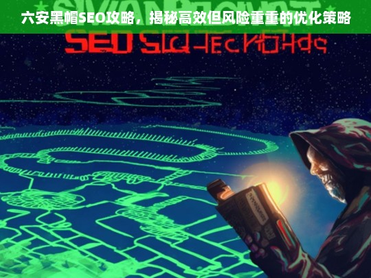 六安黑帽SEO攻略，揭秘高效但风险重重的优化策略-第1张图片-威辛SEO网