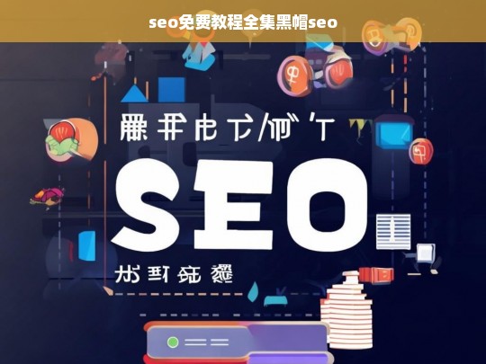 SEO免费教程全集，揭秘黑帽SEO技巧与风险-第1张图片-威辛SEO网