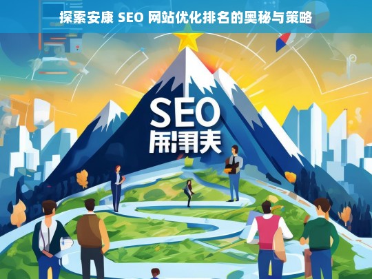 安康 SEO 网站优化排名的奥秘与策略探索-第1张图片-威辛SEO网