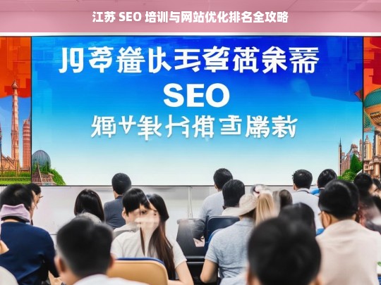 江苏 SEO 培训与网站优化排名指南-第1张图片-威辛SEO网