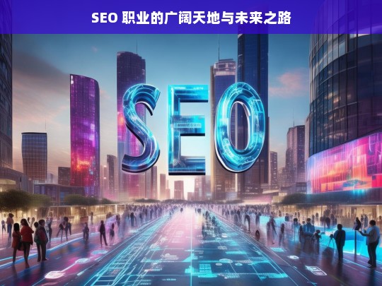 SEO 职业，广阔天地与未来之路-第1张图片-威辛SEO网