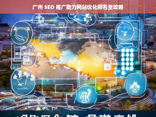 广州 SEO 推广与网站优化排名攻略-第1张图片-威辛SEO网