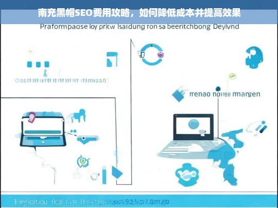 南充黑帽SEO费用优化指南，降低成本与提升效果的实用策略-第1张图片-威辛SEO网