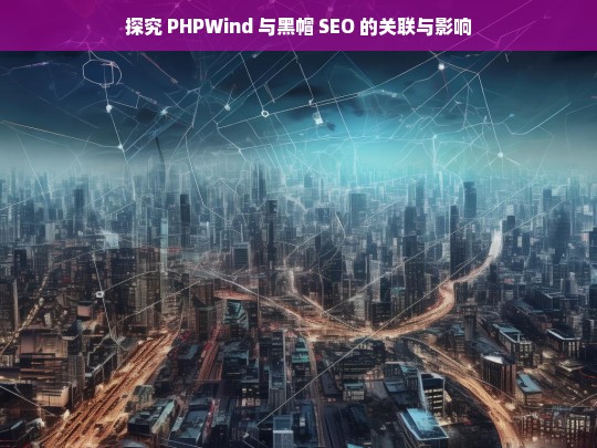 PHPWind 与黑帽 SEO 的关联及影响探究-第1张图片-威辛SEO网