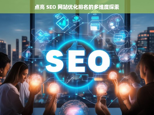 点亮 SEO 网站优化排名的多维度探索之路-第1张图片-威辛SEO网