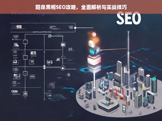 阳泉黑帽SEO攻略，全面解析与实战技巧-第1张图片-威辛SEO网