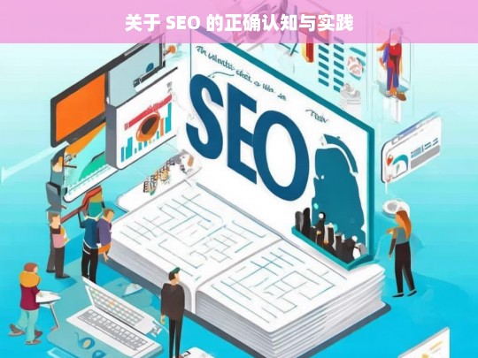 SEO 的正确认知与实践解析-第1张图片-威辛SEO网