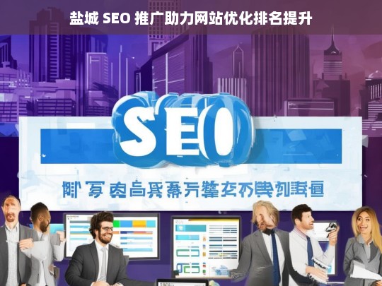 盐城 SEO 推广，提升网站优化排名的助力器-第1张图片-威辛SEO网