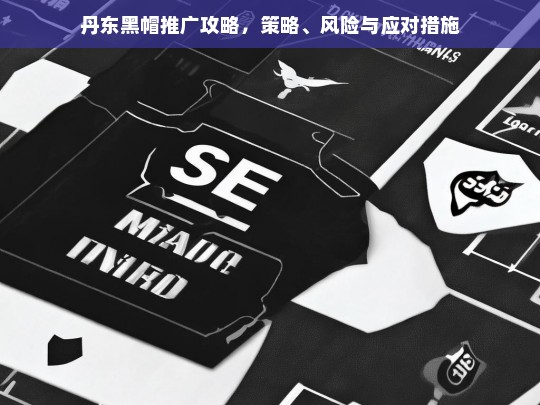 丹东黑帽推广全攻略，策略解析、风险预警与应对措施-第1张图片-威辛SEO网