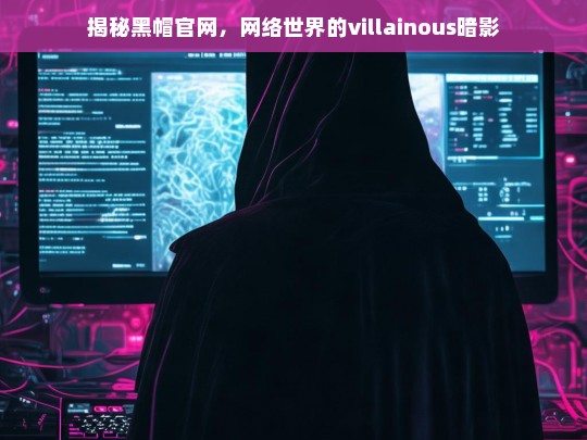 揭秘黑帽官网，网络世界的暗影与villainous真相-第1张图片-威辛SEO网