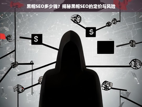 黑帽SEO价格揭秘，成本、风险与后果全解析-第1张图片-威辛SEO网