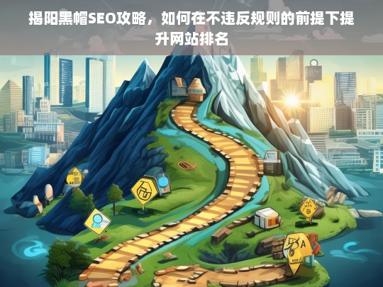 揭阳黑帽SEO策略，合规提升网站排名的实用技巧-第1张图片-威辛SEO网