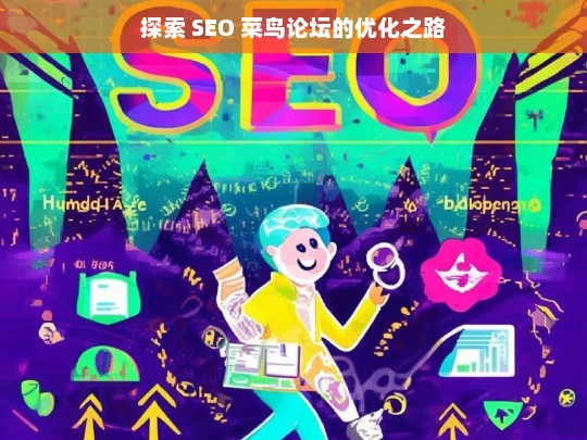 探索 SEO 菜鸟论坛的优化途径-第1张图片-威辛SEO网