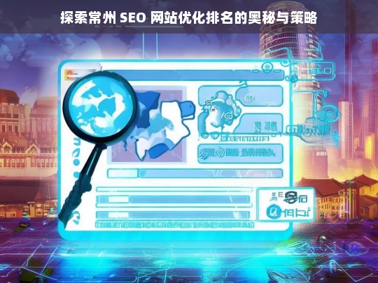 常州 SEO 网站优化排名的奥秘与策略探索-第1张图片-威辛SEO网