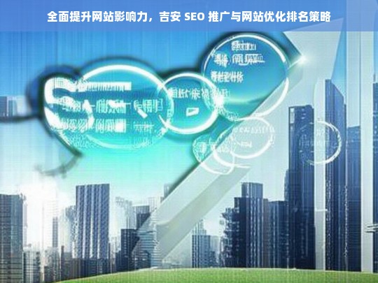 吉安 SEO 推广与网站优化排名策略助力提升网站影响力-第1张图片-威辛SEO网